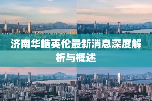 济南华皓英伦最新消息深度解析与概述