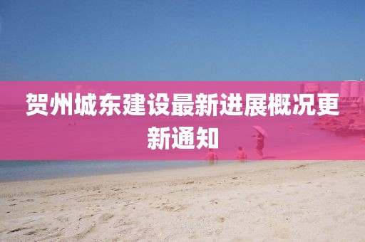 贺州城东建设最新进展概况更新通知