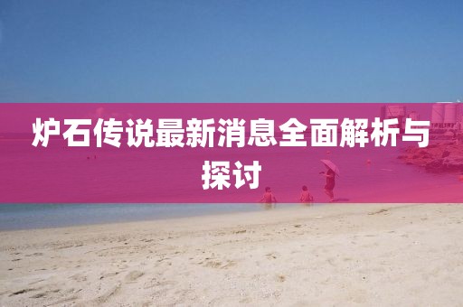 炉石传说最新消息全面解析与探讨
