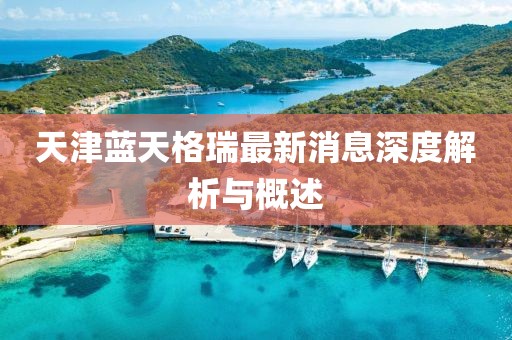 天津蓝天格瑞最新消息深度解析与概述