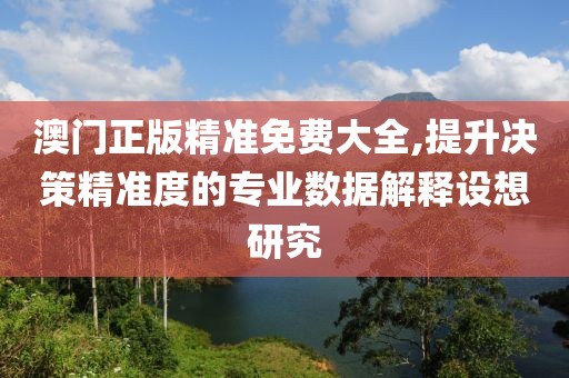 澳门正版精准免费大全,提升决策精准度的专业数据解释设想研究