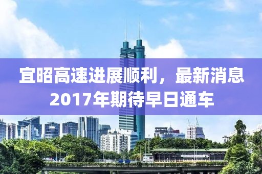 宜昭高速进展顺利，最新消息2017年期待早日通车