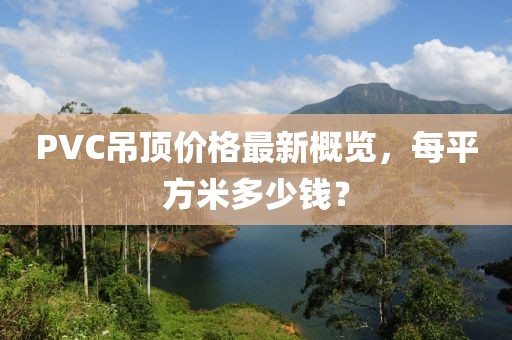 PVC吊顶价格最新概览，每平方米多少钱？