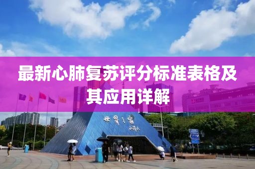 最新心肺复苏评分标准表格及其应用详解