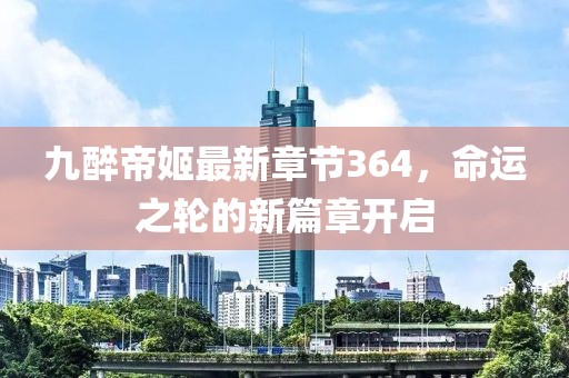 九醉帝姬最新章节364，命运之轮的新篇章开启