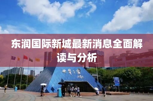 东润国际新城最新消息全面解读与分析