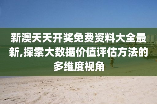 新澳天天开奖免费资料大全最新,探索大数据价值评估方法的多维度视角