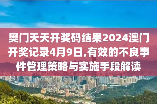 奥门天天开奖码结果2024澳门开奖记录4月9日,有效的不良事件管理策略与实施手段解读