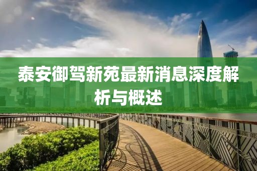 泰安御驾新苑最新消息深度解析与概述