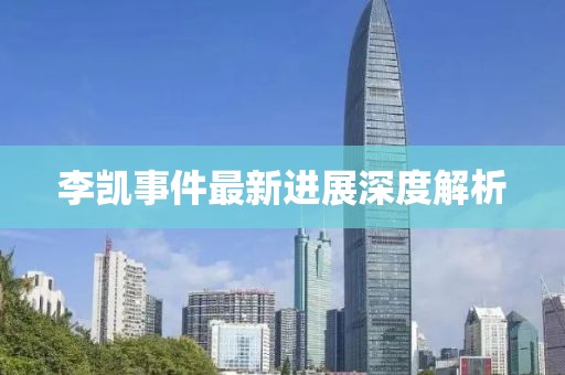 李凯事件最新进展深度解析