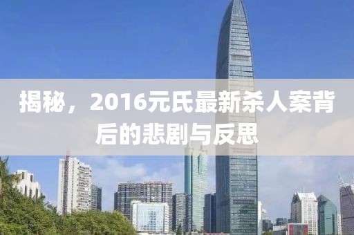 揭秘，2016元氏最新杀人案背后的悲剧与反思