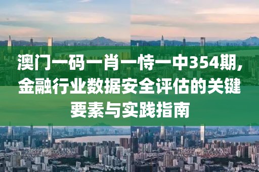 澳门一码一肖一恃一中354期,金融行业数据安全评估的关键要素与实践指南