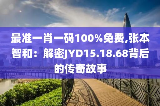 最准一肖一码100%免费,张本智和：解密JYD15.18.68背后的传奇故事