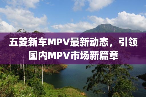 五菱新车MPV最新动态，引领国内MPV市场新篇章