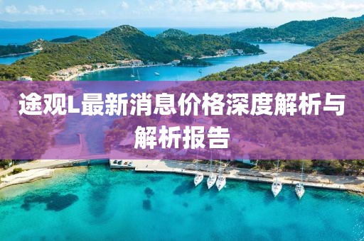 途观L最新消息价格深度解析与解析报告