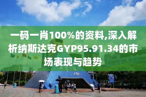 一码一肖100%的资料,深入解析纳斯达克GYP95.91.34的市场表现与趋势