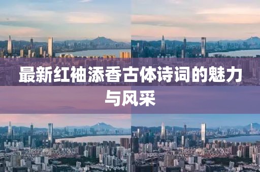 最新红袖添香古体诗词的魅力与风采