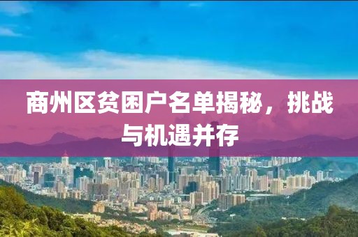商州区贫困户名单揭秘，挑战与机遇并存