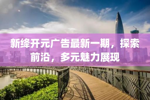 新绛开元广告最新一期，探索前沿，多元魅力展现