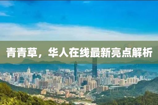 青青草，华人在线最新亮点解析