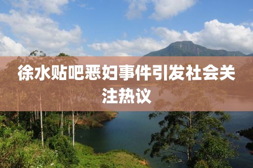 徐水贴吧恶妇事件引发社会关注热议