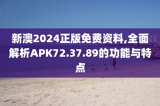 新澳2024正版免费资料,全面解析APK72.37.89的功能与特点
