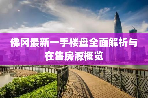 佛冈最新一手楼盘全面解析与在售房源概览