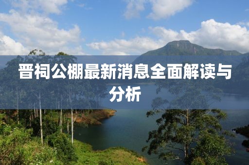 晋祠公棚最新消息全面解读与分析