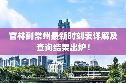 官林到常州最新时刻表详解及查询结果出炉！