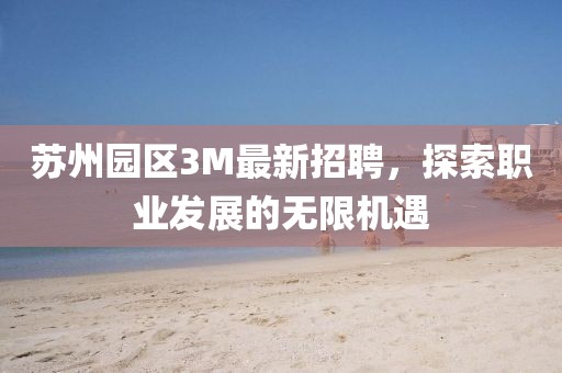 苏州园区3M最新招聘，探索职业发展的无限机遇