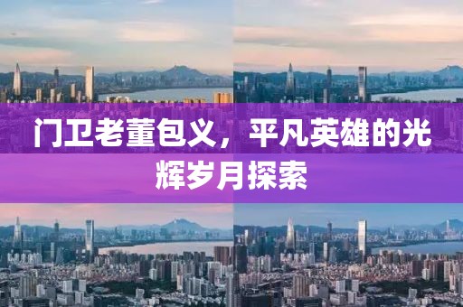 门卫老董包义，平凡英雄的光辉岁月探索