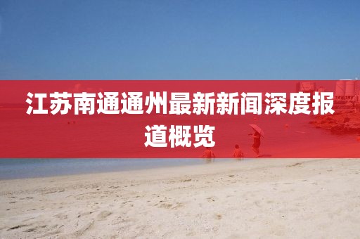 江苏南通通州最新新闻深度报道概览