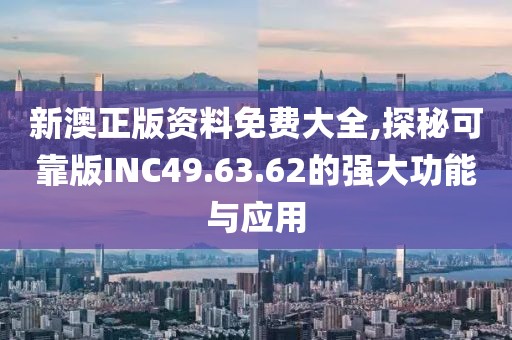 新澳正版资料免费大全,探秘可靠版INC49.63.62的强大功能与应用