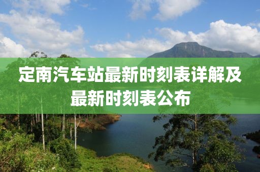 定南汽车站最新时刻表详解及最新时刻表公布