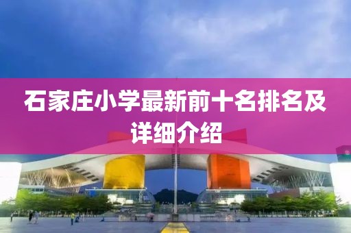 石家庄小学最新前十名排名及详细介绍