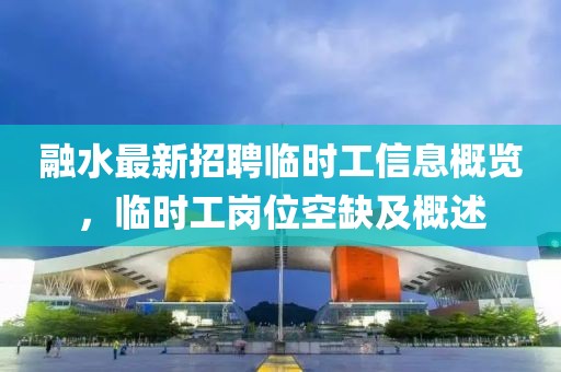 融水最新招聘临时工信息概览，临时工岗位空缺及概述
