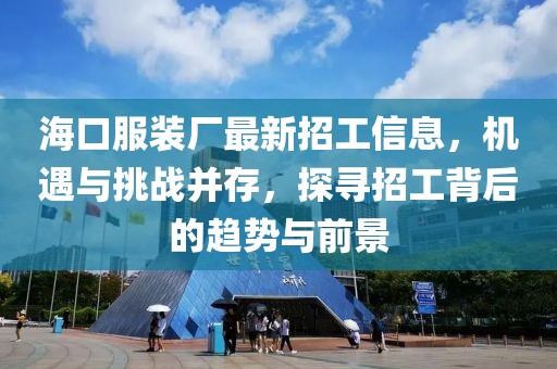 海口服装厂最新招工信息，机遇与挑战并存，探寻招工背后的趋势与前景