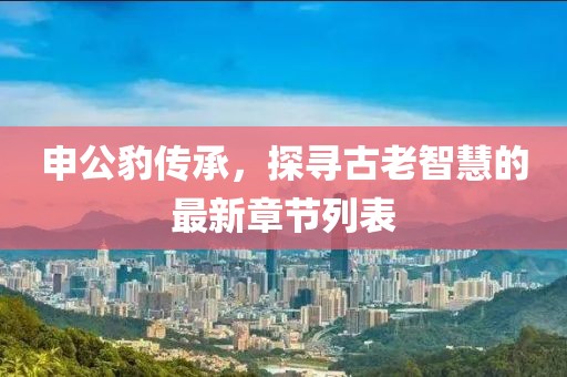 申公豹传承，探寻古老智慧的最新章节列表