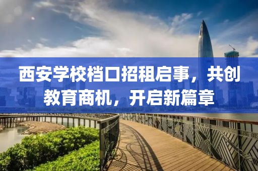 西安学校档口招租启事，共创教育商机，开启新篇章