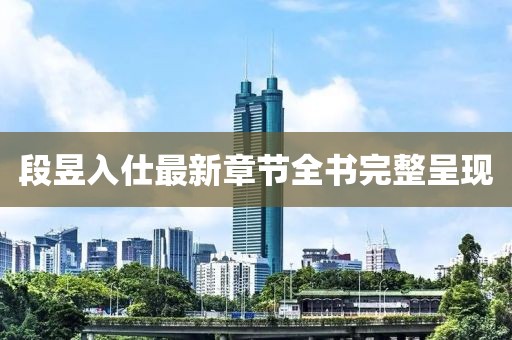 段昱入仕最新章节全书完整呈现