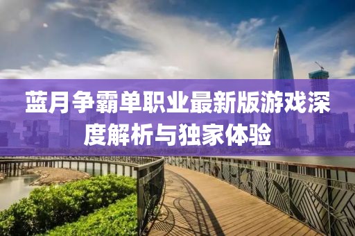 蓝月争霸单职业最新版游戏深度解析与独家体验
