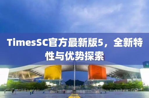 TimesSC官方最新版5，全新特性与优势探索