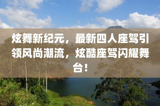 炫舞新纪元，最新四人座驾引领风尚潮流，炫酷座驾闪耀舞台！