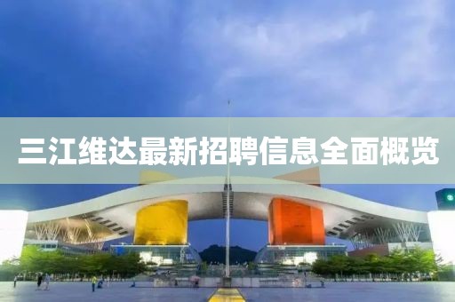 三江维达最新招聘信息全面概览