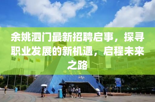 余姚泗门最新招聘启事，探寻职业发展的新机遇，启程未来之路
