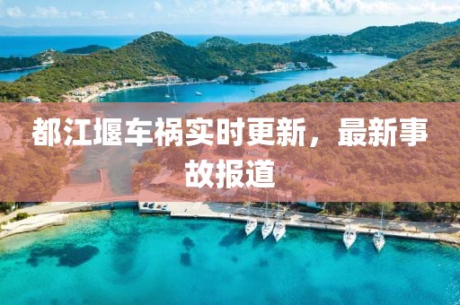 都江堰车祸实时更新，最新事故报道