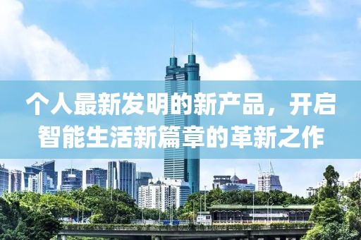 个人最新发明的新产品，开启智能生活新篇章的革新之作