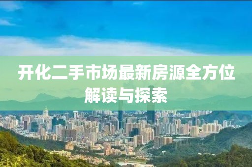 开化二手市场最新房源全方位解读与探索