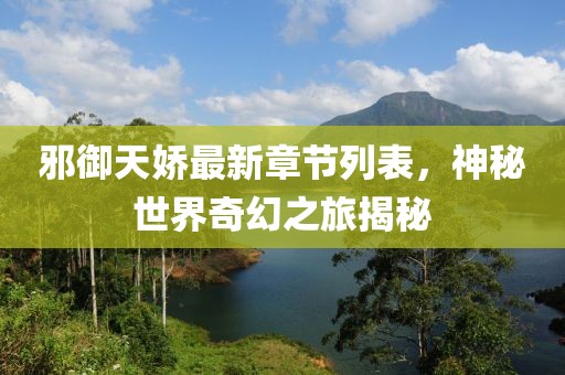 邪御天娇最新章节列表，神秘世界奇幻之旅揭秘