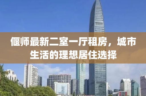 偃师最新二室一厅租房，城市生活的理想居住选择